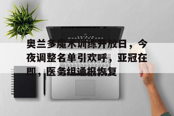 金年会网页版-奥兰多魔术训练开放日，今夜调整名单引欢呼，亚冠在即，医务组通报恢复(历年亚冠冠军一览表)